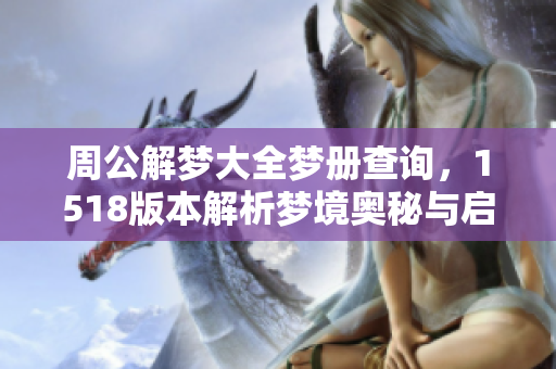 周公解梦大全梦册查询，1518版本解析梦境奥秘与启示