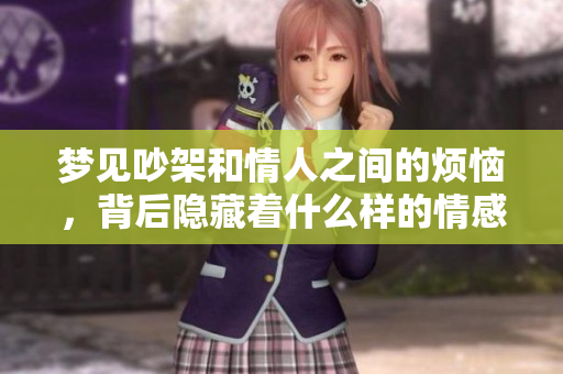 梦见吵架和情人之间的烦恼，背后隐藏着什么样的情感呢