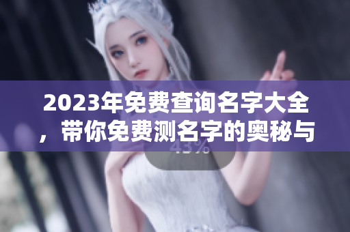 2023年免费查询名字大全，带你免费测名字的奥秘与乐趣