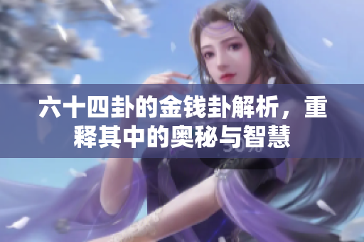 六十四卦的金钱卦解析，重释其中的奥秘与智慧