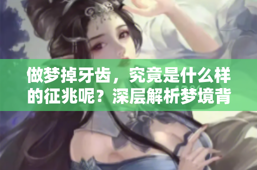 做梦掉牙齿，究竟是什么样的征兆呢？深层解析梦境背后的含义。