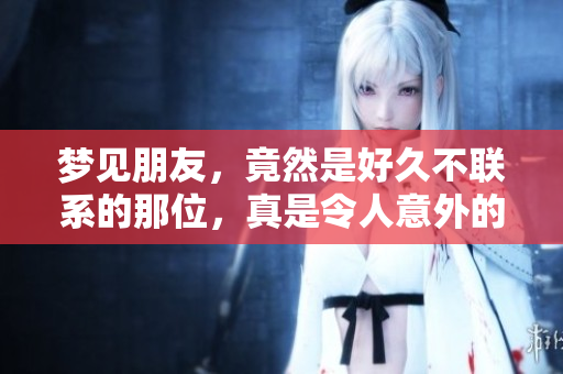 梦见朋友，竟然是好久不联系的那位，真是令人意外的梦境！