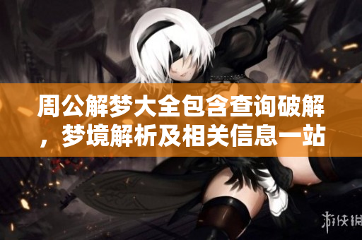 周公解梦大全包含查询破解，梦境解析及相关信息一站式查询大全