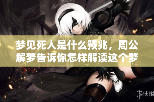 梦见死人是什么预兆，周公解梦告诉你怎样解读这个梦境的含义