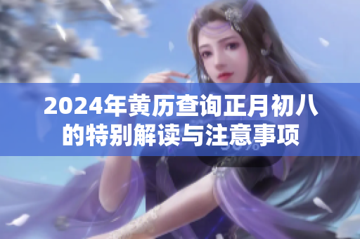 2024年黄历查询正月初八的特别解读与注意事项