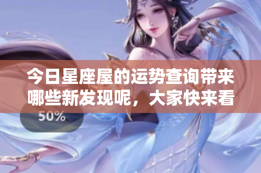 今日星座屋的运势查询带来哪些新发现呢，大家快来看看吧！