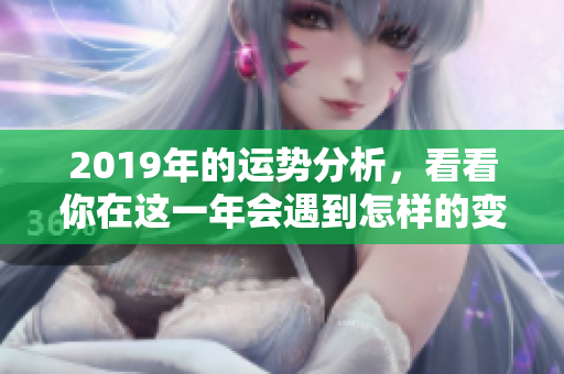 2019年的运势分析，看看你在这一年会遇到怎样的变化与挑战