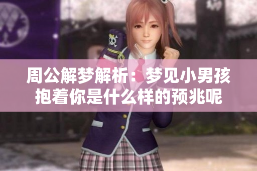 周公解梦解析：梦见小男孩抱着你是什么样的预兆呢