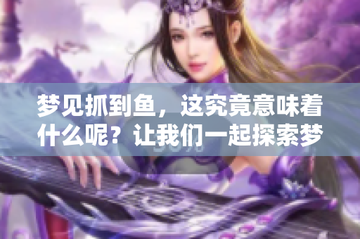 梦见抓到鱼，这究竟意味着什么呢？让我们一起探索梦境中的秘密。