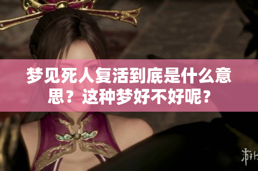 梦见死人复活到底是什么意思？这种梦好不好呢？