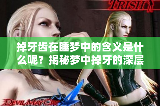掉牙齿在睡梦中的含义是什么呢？揭秘梦中掉牙的深层寓意与启示
