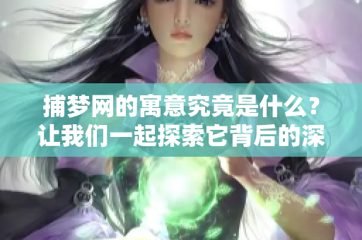 捕梦网的寓意究竟是什么？让我们一起探索它背后的深刻含义。