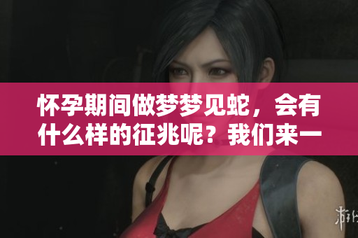 怀孕期间做梦梦见蛇，会有什么样的征兆呢？我们来一起探讨这个问题。