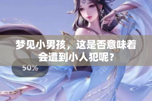 梦见小男孩，这是否意味着会遭到小人犯呢？