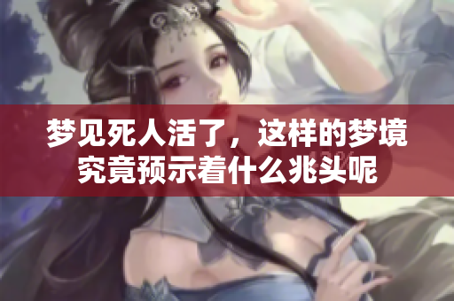 梦见死人活了，这样的梦境究竟预示着什么兆头呢