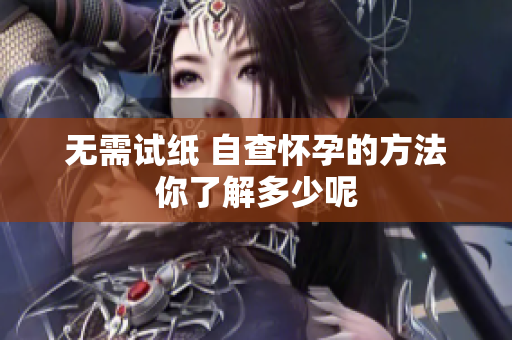无需试纸 自查怀孕的方法你了解多少呢
