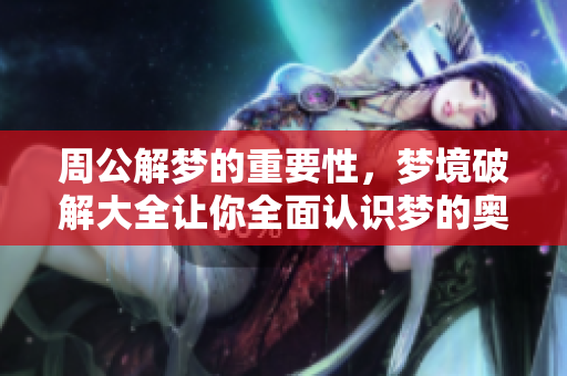 周公解梦的重要性，梦境破解大全让你全面认识梦的奥秘