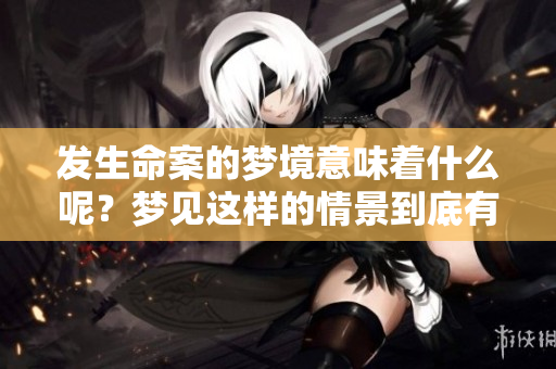 发生命案的梦境意味着什么呢？梦见这样的情景到底有何寓意呢？