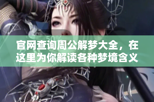 官网查询周公解梦大全，在这里为你解读各种梦境含义