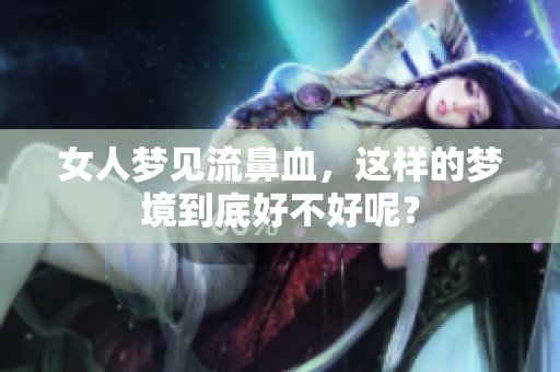 女人梦见流鼻血，这样的梦境到底好不好呢？