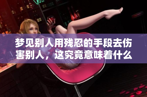 梦见别人用残忍的手段去伤害别人，这究竟意味着什么呢