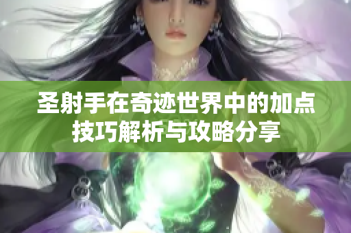 圣射手在奇迹世界中的加点技巧解析与攻略分享