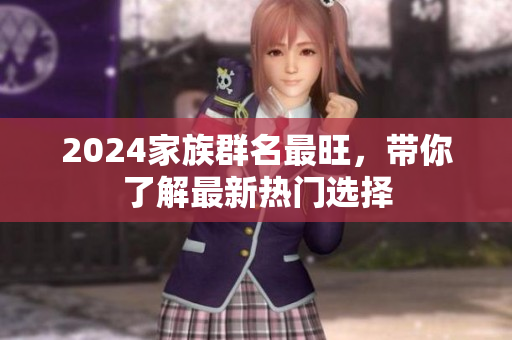 2024家族群名最旺，带你了解最新热门选择