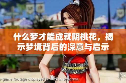 什么梦才能成就阴桃花，揭示梦境背后的深意与启示