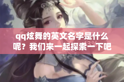 qq炫舞的英文名字是什么呢？我们来一起探索一下吧！