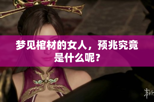 梦见棺材的女人，预兆究竟是什么呢？