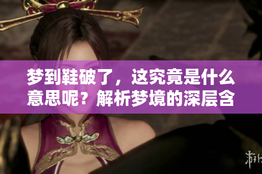 梦到鞋破了，这究竟是什么意思呢？解析梦境的深层含义。