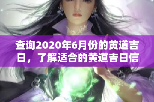 查询2020年6月份的黄道吉日，了解适合的黄道吉日信息