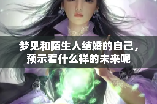 梦见和陌生人结婚的自己，预示着什么样的未来呢