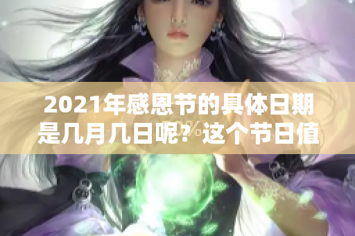 2021年感恩节的具体日期是几月几日呢？这个节日值得大家关注一下。