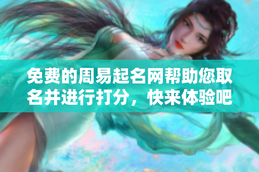 免费的周易起名网帮助您取名并进行打分，快来体验吧