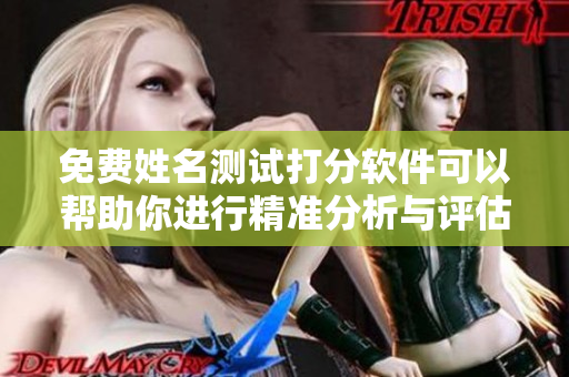 免费姓名测试打分软件可以帮助你进行精准分析与评估