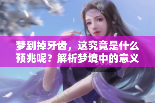梦到掉牙齿，这究竟是什么预兆呢？解析梦境中的意义，让我们一探究竟。