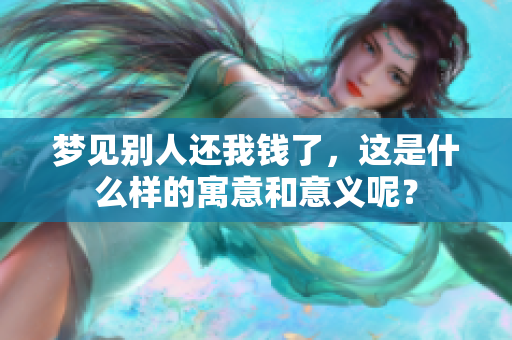 梦见别人还我钱了，这是什么样的寓意和意义呢？