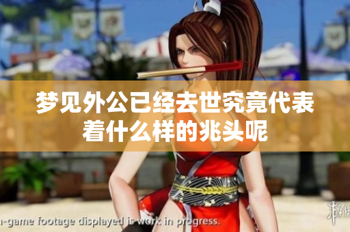 梦见外公已经去世究竟代表着什么样的兆头呢