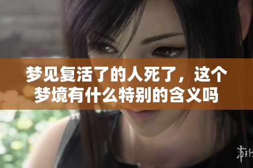 梦见复活了的人死了，这个梦境有什么特别的含义吗