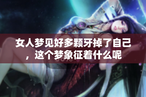 女人梦见好多颗牙掉了自己，这个梦象征着什么呢