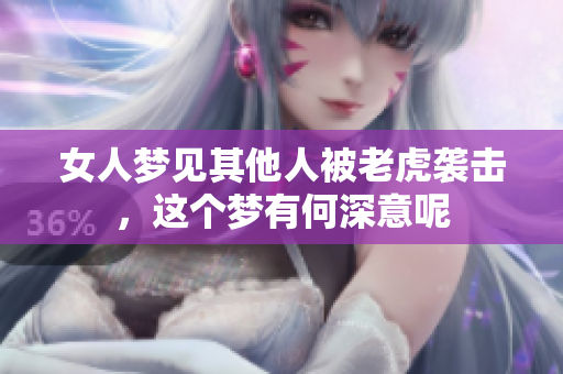 女人梦见其他人被老虎袭击，这个梦有何深意呢