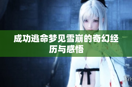 成功逃命梦见雪崩的奇幻经历与感悟