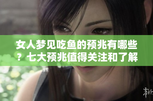 女人梦见吃鱼的预兆有哪些？七大预兆值得关注和了解