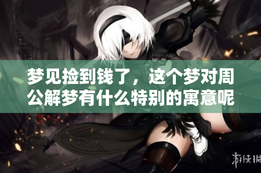 梦见捡到钱了，这个梦对周公解梦有什么特别的寓意呢