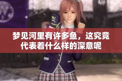 梦见河里有许多鱼，这究竟代表着什么样的深意呢