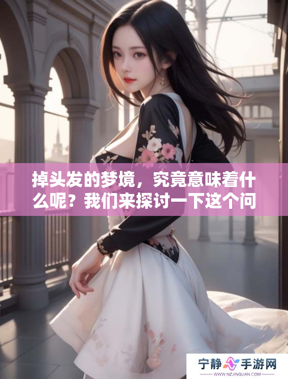 掉头发的梦境，究竟意味着什么呢？我们来探讨一下这个问题。