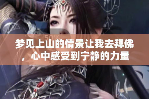 梦见上山的情景让我去拜佛，心中感受到宁静的力量