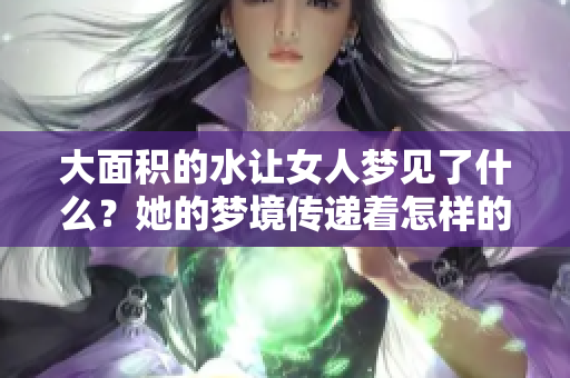 大面积的水让女人梦见了什么？她的梦境传递着怎样的深意呢？