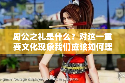 周公之礼是什么？对这一重要文化现象我们应该如何理解和探讨呢